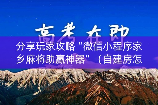 分享玩家攻略“微信小程序家乡麻将助赢神器”（自建房怎么赢)