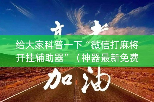 给大家科普一下“微信打麻将开挂辅助器”（神器最新免费)