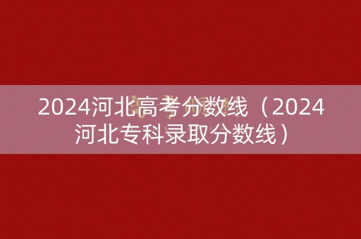 2024河北高考分数线（2024河北专科录取分数线）