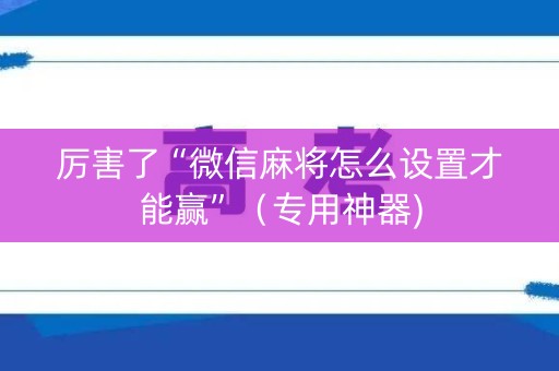 厉害了“微信麻将怎么设置才能赢”（专用神器)