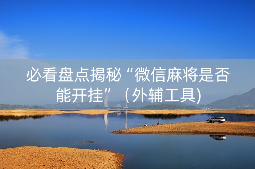 必看盘点揭秘“微信麻将是否能开挂”（外辅工具)