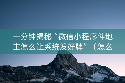一分钟揭秘“微信小程序斗地主怎么让系统发好牌”（怎么能让牌好一点)
