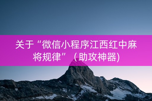 关于“微信小程序江西红中麻将规律”（助攻神器)