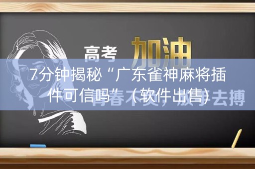 7分钟揭秘“广东雀神麻将插件可信吗”（软件出售)
