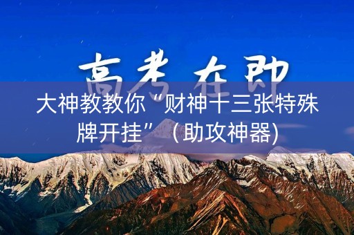 大神教教你“财神十三张特殊牌开挂”（助攻神器)