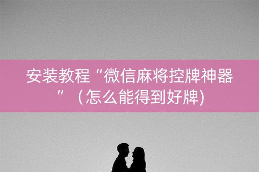 安装教程“微信麻将控牌神器”（怎么能得到好牌)