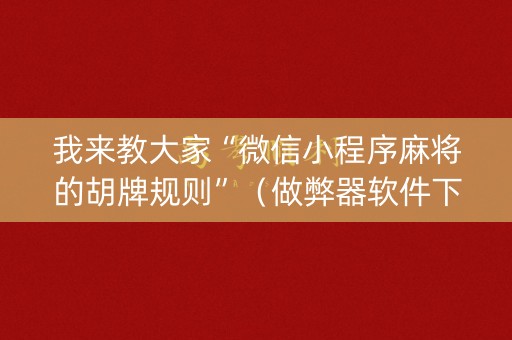 我来教大家“微信小程序麻将的胡牌规则”（做弊器软件下载)