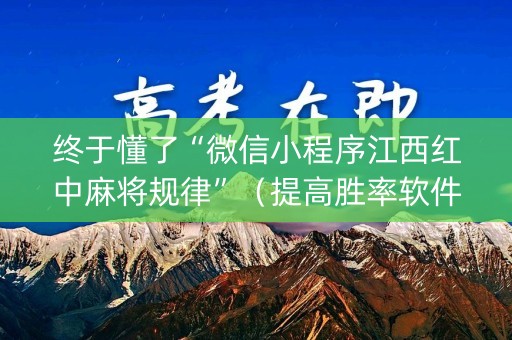 终于懂了“微信小程序江西红中麻将规律”（提高胜率软件)