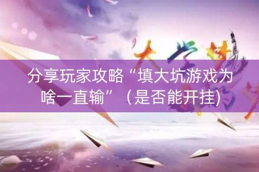 分享玩家攻略“填大坑游戏为啥一直输”（是否能开挂)