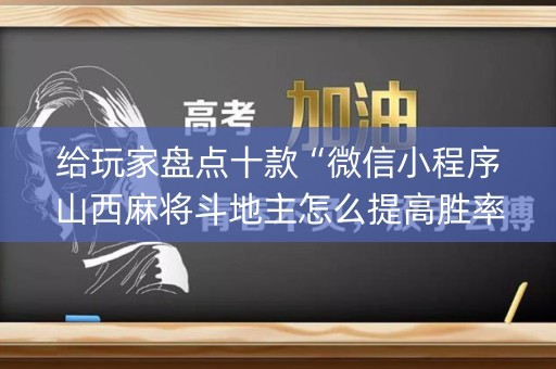 给玩家盘点十款“微信小程序山西麻将斗地主怎么提高胜率”（有什么诀窍)