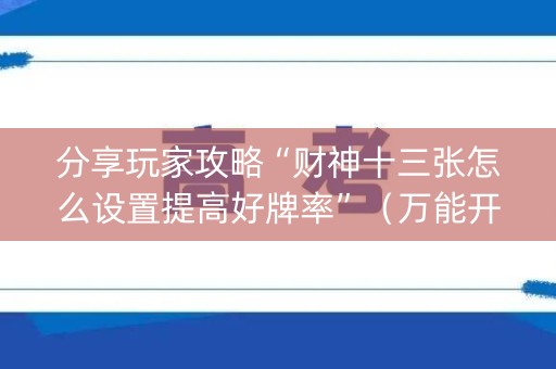 分享玩家攻略“财神十三张怎么设置提高好牌率”（万能开挂神器)