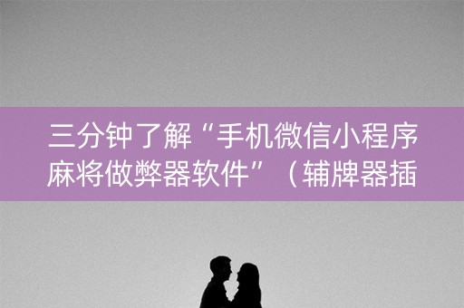 三分钟了解“手机微信小程序麻将做弊器软件”（辅牌器插件购买)