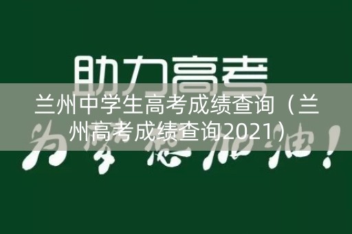 兰州中学生高考成绩查询（兰州高考成绩查询2021）
