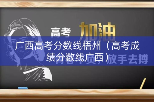 广西高考分数线梧州（高考成绩分数线广西）