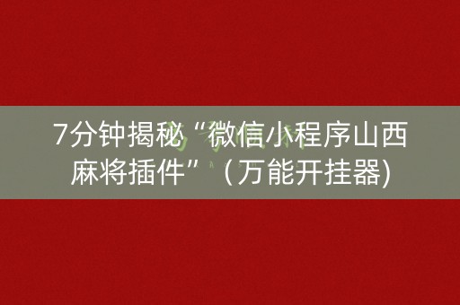 7分钟揭秘“微信小程序山西麻将插件”（万能开挂器)