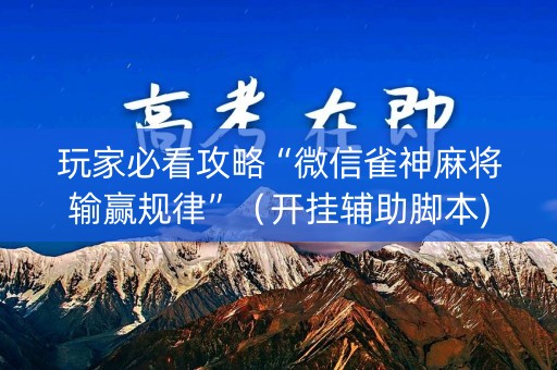玩家必看攻略“微信雀神麻将输赢规律”（开挂辅助脚本)