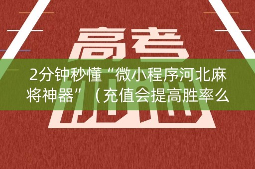 2分钟秒懂“微小程序河北麻将神器”（充值会提高胜率么)