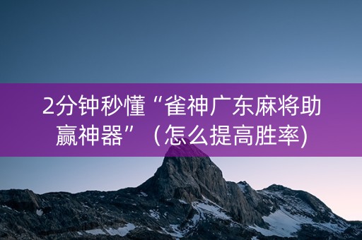 2分钟秒懂“雀神广东麻将助赢神器”（怎么提高胜率)
