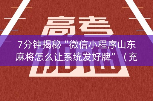 7分钟揭秘“微信小程序山东麻将怎么让系统发好牌”（充值会提高胜率么)