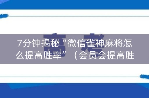 7分钟揭秘“微信雀神麻将怎么提高胜率”（会员会提高胜率吗)