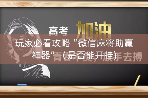 玩家必看攻略“微信麻将助赢神器”（是否能开挂)
