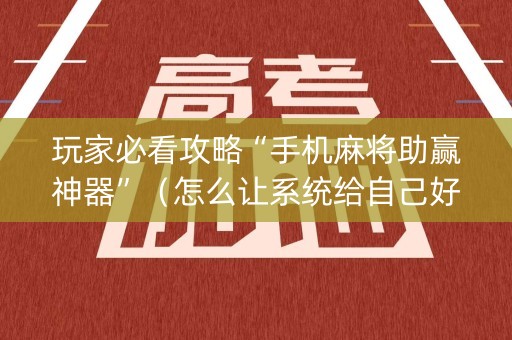 玩家必看攻略“手机麻将助赢神器”（怎么让系统给自己好牌)