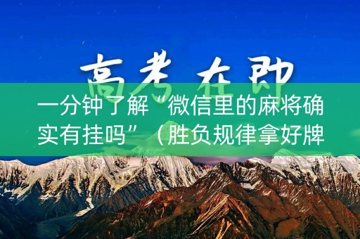 一分钟了解“微信里的麻将确实有挂吗”（胜负规律拿好牌)
