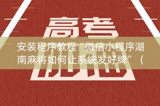 安装程序教程“微信小程序湖南麻将如何让系统发好牌”（怎么调胜率)