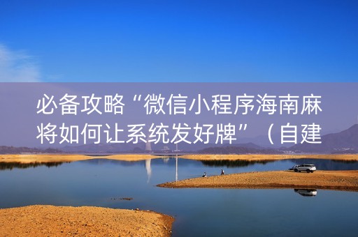 必备攻略“微信小程序海南麻将如何让系统发好牌”（自建房怎么赢)