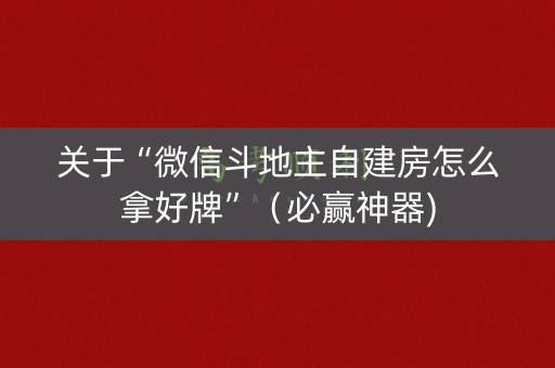 关于“微信斗地主自建房怎么拿好牌”（必赢神器)