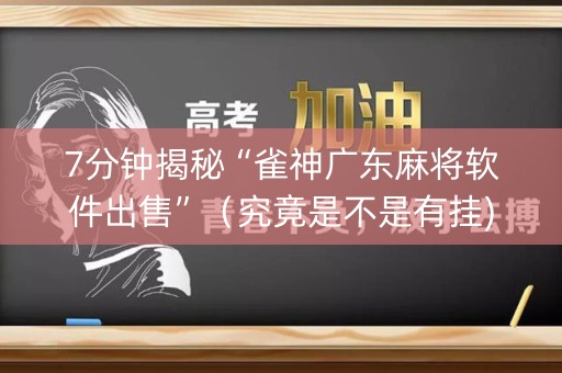 7分钟揭秘“雀神广东麻将软件出售”（究竟是不是有挂)