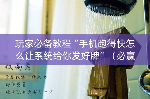 玩家必备教程“手机跑得快怎么让系统给你发好牌”（必赢神器)