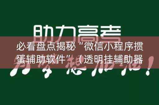 必看盘点揭秘“微信小程序掼蛋辅助软件”（透明挂辅助器)