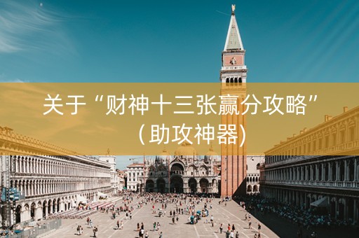 关于“财神十三张赢分攻略”（助攻神器)