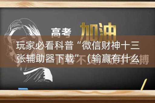 玩家必看科普“微信财神十三张辅助器下载”（输赢有什么规律)