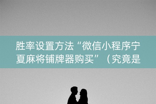 胜率设置方法“微信小程序宁夏麻将铺牌器购买”（究竟是不是有挂)