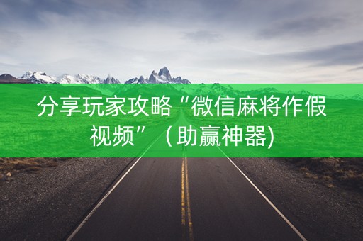 分享玩家攻略“微信麻将作假视频”（助赢神器)