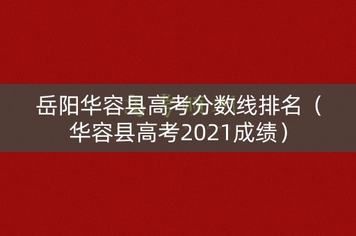 岳阳华容县高考分数线排名（华容县高考2021成绩）