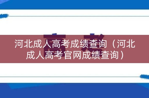 河北成人高考成绩查询（河北成人高考官网成绩查询）