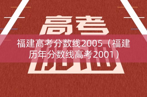 福建高考分数线2005（福建历年分数线高考2001）