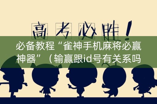 必备教程“雀神手机麻将必赢神器”（输赢跟id号有关系吗)