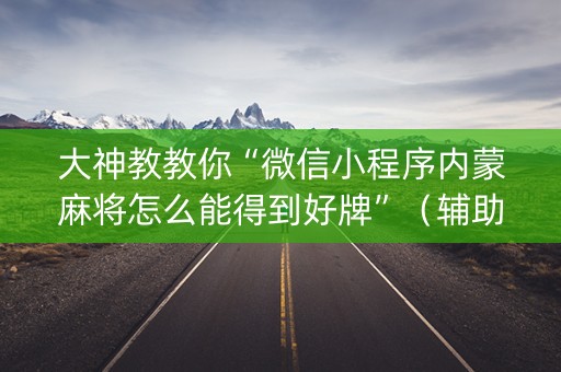 大神教教你“微信小程序内蒙麻将怎么能得到好牌”（辅助神器免费)