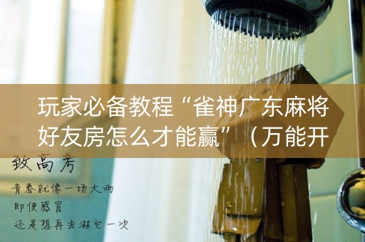 玩家必备教程“雀神广东麻将好友房怎么才能赢”（万能开挂器)