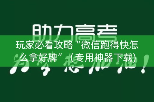玩家必看攻略“微信跑得快怎么拿好牌”（专用神器下载)