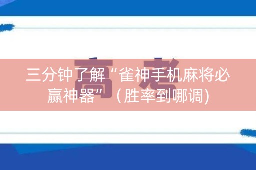 三分钟了解“雀神手机麻将必赢神器”（胜率到哪调)