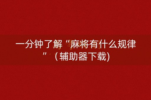 一分钟了解“麻将有什么规律”（辅助器下载)
