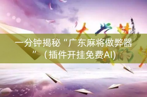 一分钟揭秘“广东麻将做弊器”（插件开挂免费AI)