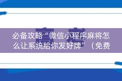 必备攻略“微信小程序麻将怎么让系统给你发好牌”（免费辅助)