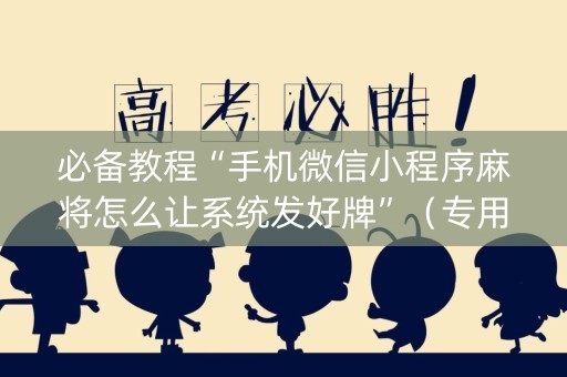 必备教程“手机微信小程序麻将怎么让系统发好牌”（专用神器)