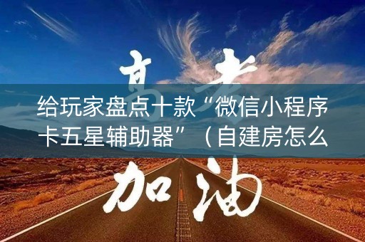 给玩家盘点十款“微信小程序卡五星辅助器”（自建房怎么赢)